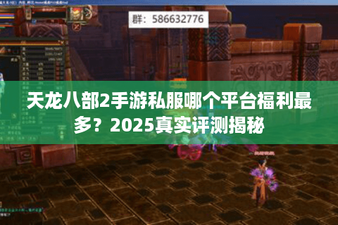 天龙八部2手游私服哪个平台福利最多？2025真实评测揭秘