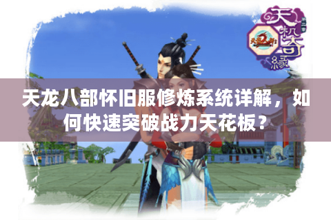 天龙八部怀旧服修炼系统详解，如何快速突破战力天花板？