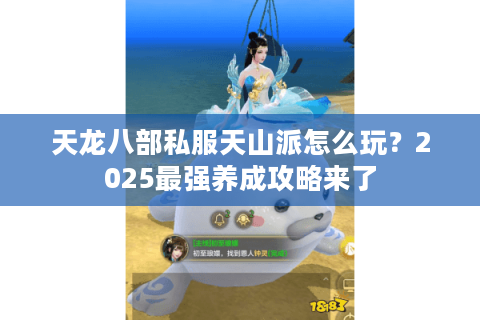 天龙八部私服天山派怎么玩？2025最强养成攻略来了