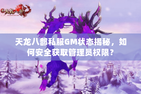 天龙八部私服GM状态揭秘，如何安全获取管理员权限？