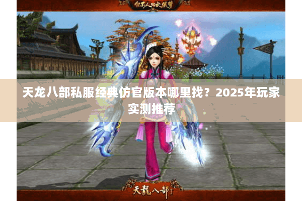 天龙八部私服经典仿官版本哪里找？2025年玩家实测推荐