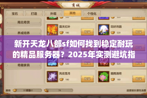 新开天龙八部sf如何找到稳定耐玩的精品服务器？2025年实测避坑指南