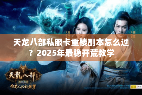 天龙八部私服卡重楼副本怎么过？2025年最稳开荒教学