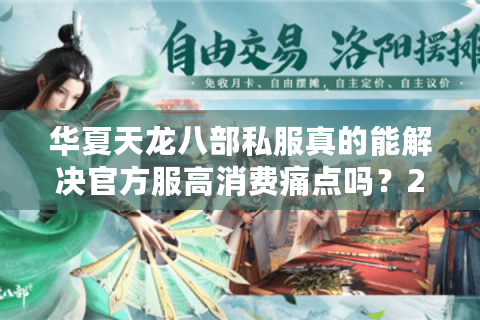 华夏天龙八部私服真的能解决官方服高消费痛点吗？2025年实测数据解析