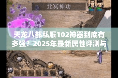 天龙八部私服102神器到底有多强？2025年最新属性评测与实战攻略