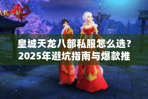皇城天龙八部私服怎么选?2025年避坑指南与爆款推荐 皇城天龙八部私服怎么选?2025年避坑指南与爆款推荐