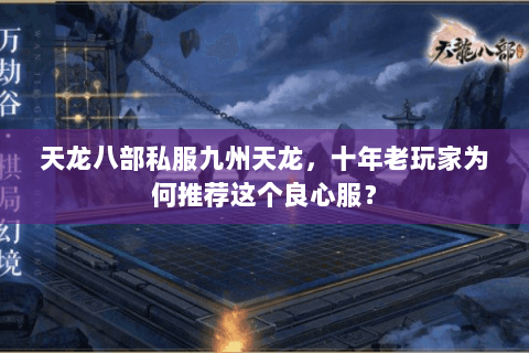 天龙八部私服九州天龙，十年老玩家为何推荐这个良心服？