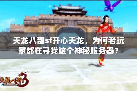 天龙八部sf开心天龙，为何老玩家都在寻找这个神秘服务器？