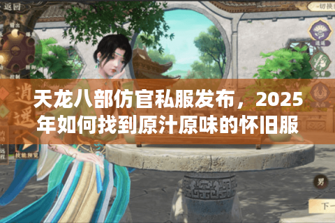 天龙八部仿官私服发布，2025年如何找到原汁原味的怀旧服？