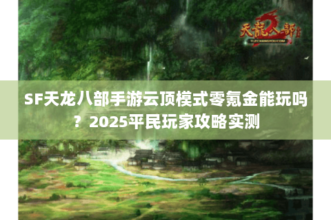 SF天龙八部手游云顶模式零氪金能玩吗？2025平民玩家攻略实测