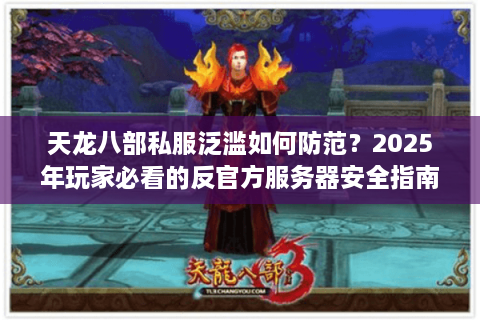 天龙八部私服泛滥如何防范？2025年玩家必看的反官方服务器安全指南