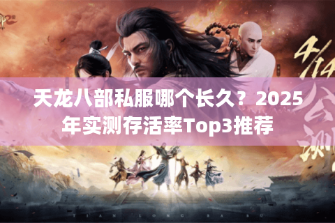天龙八部私服哪个长久？2025年实测存活率Top3推荐