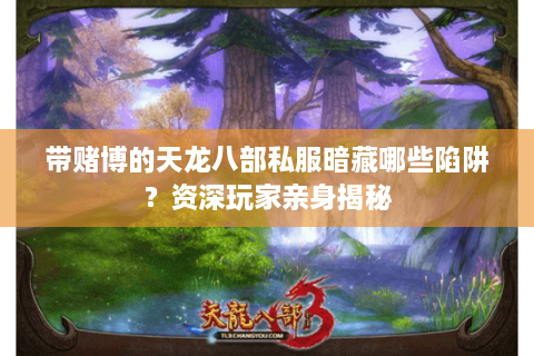 带赌博的天龙八部私服暗藏哪些陷阱？资深玩家亲身揭秘