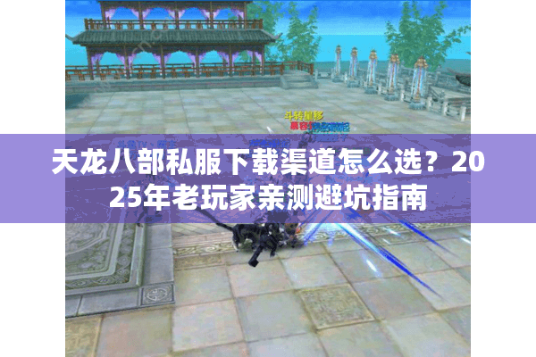 天龙八部私服下载渠道怎么选？2025年老玩家亲测避坑指南