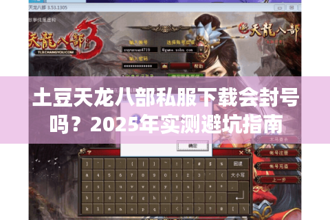 土豆天龙八部私服下载会封号吗?2025年实测避坑指南 土豆天龙八部私服下载会封号吗?2025年实测避坑指南