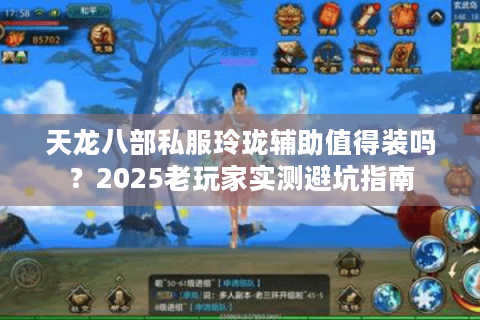 天龙八部私服玲珑辅助值得装吗？2025老玩家实测避坑指南