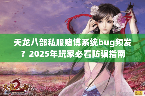 天龙八部私服赌博系统bug频发？2025年玩家必看防骗指南
