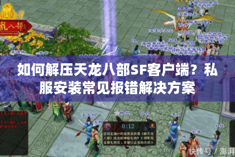 如何解压天龙八部SF客户端？私服安装常见报错解决方案