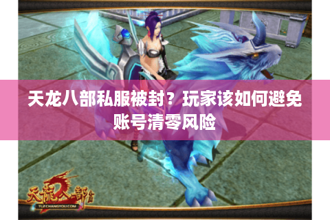 天龙八部私服被封？玩家该如何避免账号清零风险