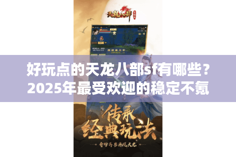 好玩点的天龙八部sf有哪些?2025年最受欢迎的稳定不氪金私服推荐 好玩点的天龙八部sf有哪些?2025年最受欢迎的稳定不氪金私服推荐