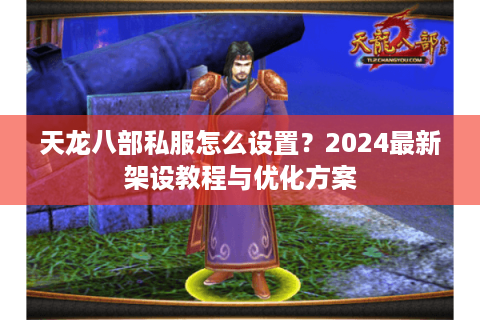 天龙八部私服怎么设置？2024最新架设教程与优化方案