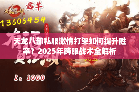 天龙八部私服激情打架如何提升胜率？2025年跨服战术全解析