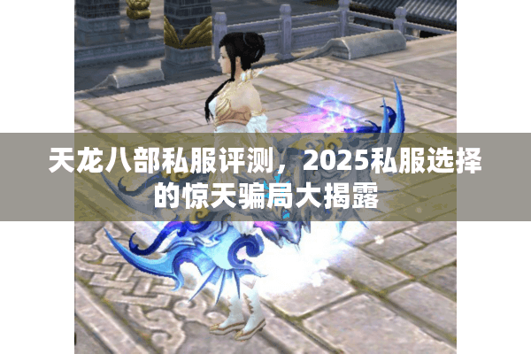 天龙八部私服评测，2025私服选择的惊天骗局大揭露