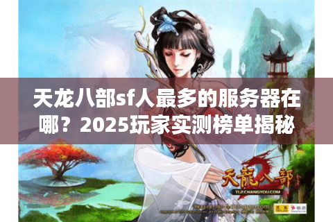 天龙八部sf人最多的服务器在哪?2025玩家实测榜单揭秘 天龙八部sf人最多的服务器在哪?2025玩家实测榜单揭秘