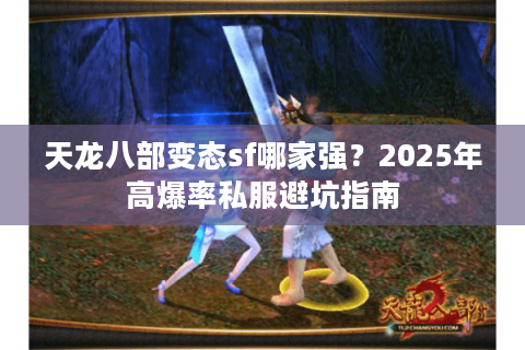 天龙八部变态sf哪家强？2025年高爆率私服避坑指南