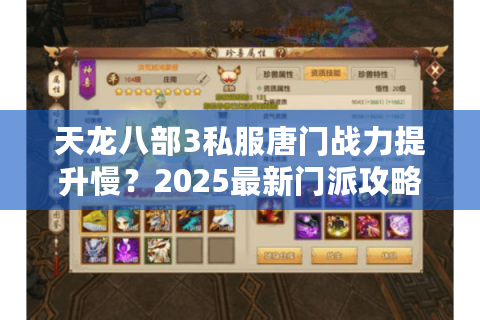 天龙八部3私服唐门战力提升慢？2025最新门派攻略与私服选择指南