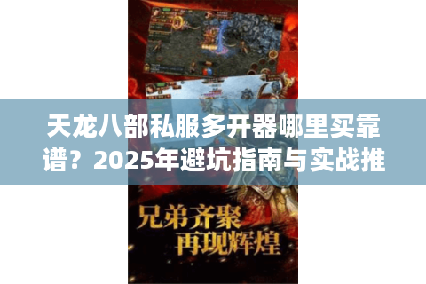 天龙八部私服多开器哪里买靠谱？2025年避坑指南与实战推荐