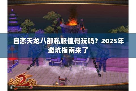自恋天龙八部私服值得玩吗？2025年避坑指南来了