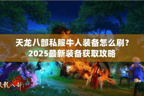 天龙八部私服牛人装备怎么刷？2025最新装备获取攻略