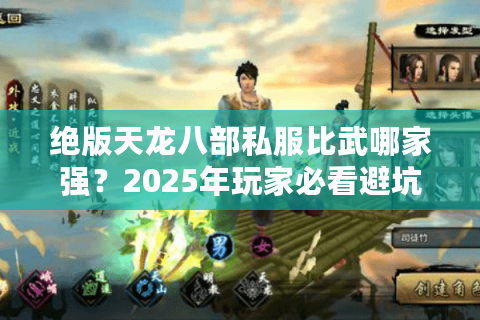 绝版天龙八部私服比武哪家强？2025年玩家必看避坑指南