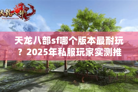 天龙八部sf哪个版本最耐玩？2025年私服玩家实测推荐