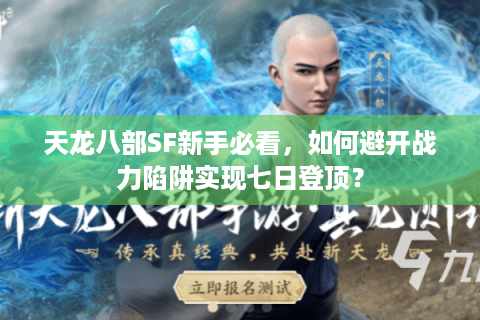 天龙八部SF新手必看,如何避开战力陷阱实现七日登顶? 天龙八部SF新手必看,如何避开战力陷阱实现七日登顶?