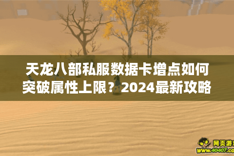 天龙八部私服数据卡增点如何突破属性上限？2024最新攻略解析