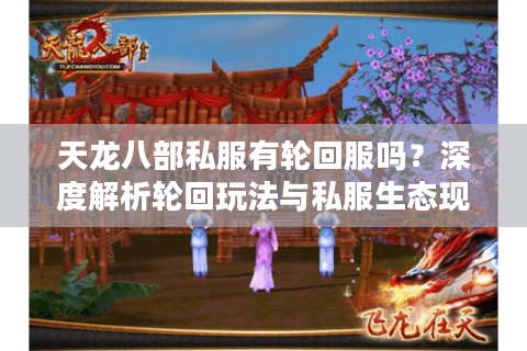 天龙八部私服有轮回服吗？深度解析轮回玩法与私服生态现状