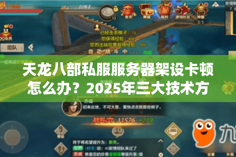 天龙八部私服服务器架设卡顿怎么办？2025年三大技术方案实测