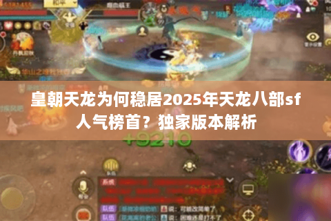 皇朝天龙为何稳居2025年天龙八部sf人气榜首？独家版本解析