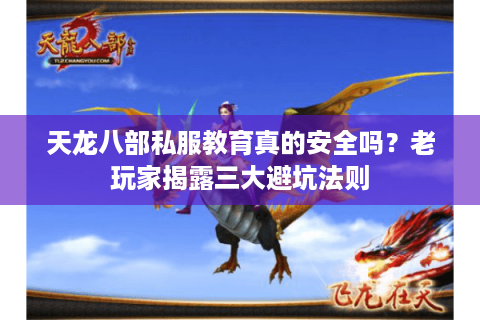 天龙八部私服教育真的安全吗？老玩家揭露三大避坑法则