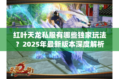 红叶天龙私服有哪些独家玩法？2025年最新版本深度解析