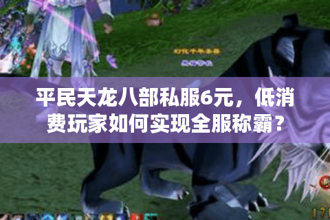 平民天龙八部私服6元，低消费玩家如何实现全服称霸？