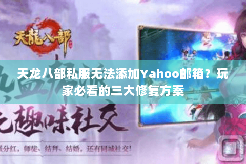 天龙八部私服无法添加Yahoo邮箱？玩家必看的三大修复方案