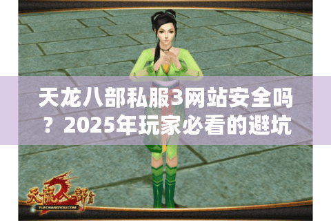 天龙八部私服3网站安全吗?2025年玩家必看的避坑指南 天龙八部私服3网站安全吗?2025年玩家必看的避坑指南