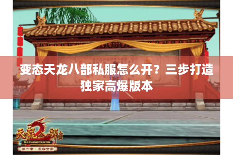 变态天龙八部私服怎么开？三步打造独家高爆版本