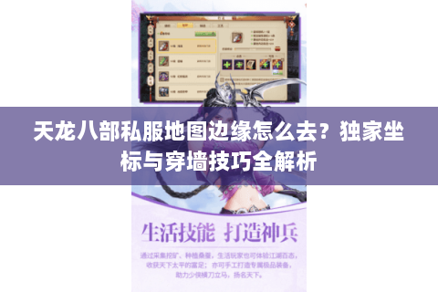 天龙八部私服地图边缘怎么去?独家坐标与穿墙技巧全解析 天龙八部私服地图边缘怎么去?独家坐标与穿墙技巧全解析