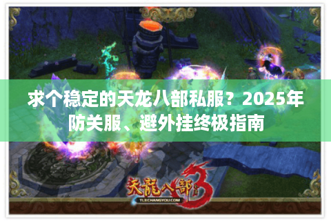 求个稳定的天龙八部私服？2025年防关服、避外挂终极指南