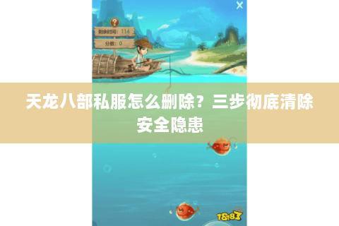 天龙八部私服怎么删除？三步彻底清除安全隐患
