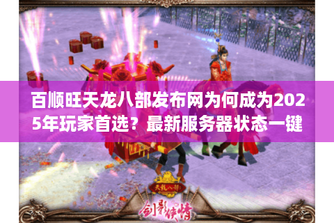 百顺旺天龙八部发布网为何成为2025年玩家首选?最新服务器状态一键查询 百顺旺天龙八部发布网为何成为2025年玩家首选?最新服务器状态一键查询